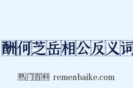 酬何芝岳相公反义词是什么意思的图片